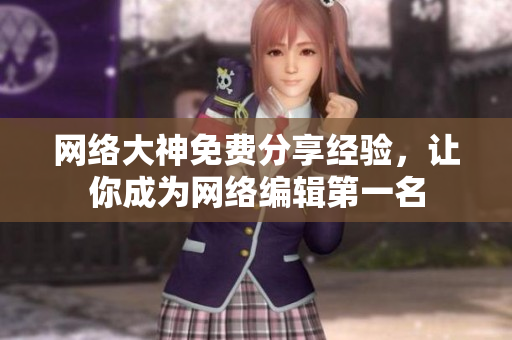 网络大神免费分享经验，让你成为网络编辑第一名