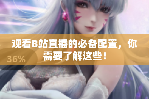 观看B站直播的必备配置，你需要了解这些！