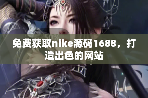 免费获取nike源码1688，打造出色的网站