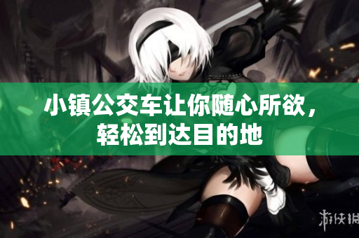 小镇公交车让你随心所欲，轻松到达目的地