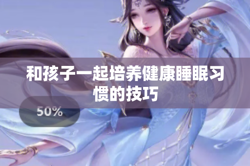 和孩子一起培养健康睡眠习惯的技巧