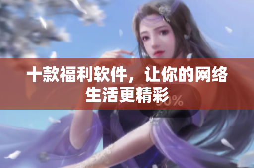 十款福利软件，让你的网络生活更精彩