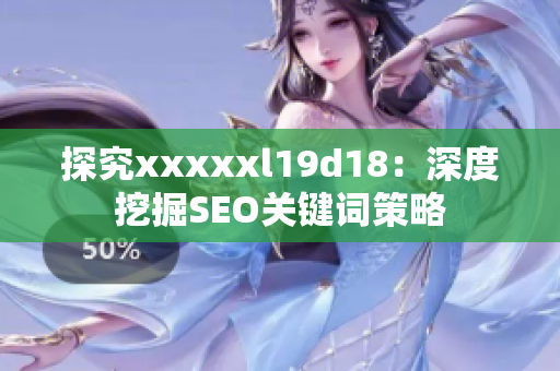 探究xxxxxl19d18：深度挖掘SEO关键词策略
