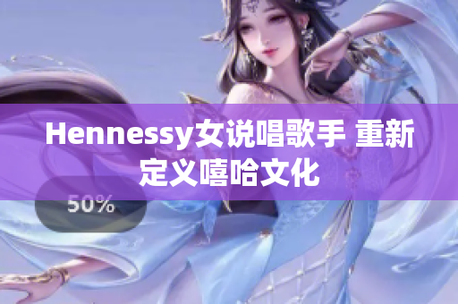 Hennessy女说唱歌手 重新定义嘻哈文化