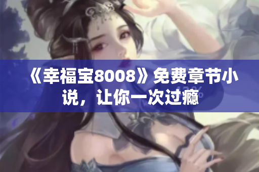 《幸福宝8008》免费章节小说，让你一次过瘾