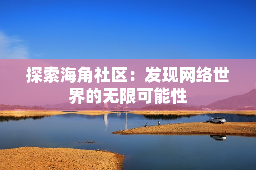 探索海角社区：发现网络世界的无限可能性