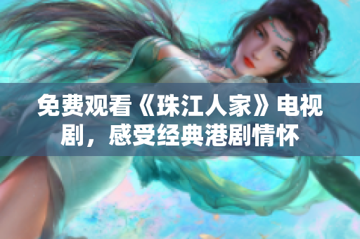 免费观看《珠江人家》电视剧，感受经典港剧情怀