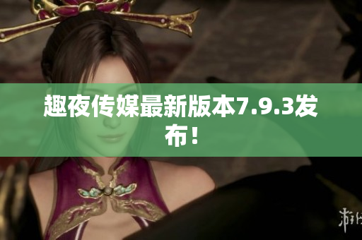 趣夜传媒最新版本7.9.3发布！
