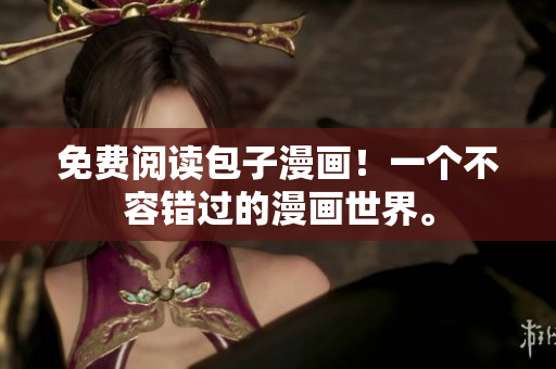 免费阅读包子漫画！一个不容错过的漫画世界。