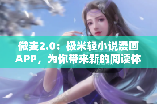 微麦2.0：极米轻小说漫画APP，为你带来新的阅读体验