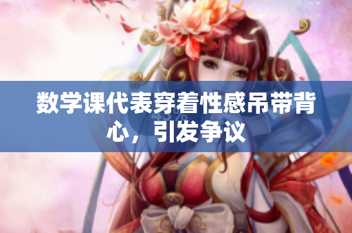数学课代表穿着性感吊带背心，引发争议