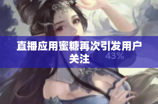 直播应用蜜糖再次引发用户关注