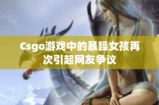 Csgo游戏中的暴躁女孩再次引起网友争议