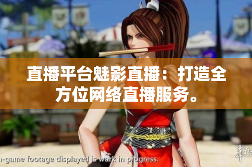 直播平台魅影直播：打造全方位网络直播服务。