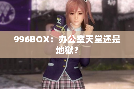 996BOX：办公室天堂还是地狱？