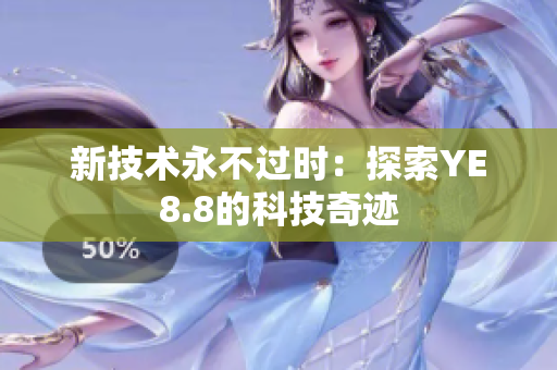 新技术永不过时：探索YE8.8的科技奇迹