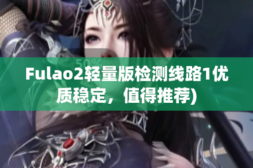 Fulao2轻量版检测线路1优质稳定，值得推荐)