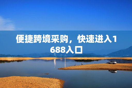 便捷跨境采购，快速进入1688入口