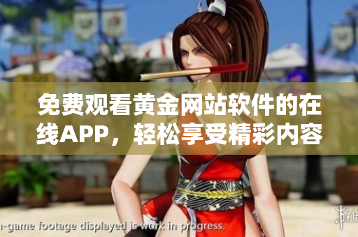 免费观看黄金网站软件的在线APP，轻松享受精彩内容