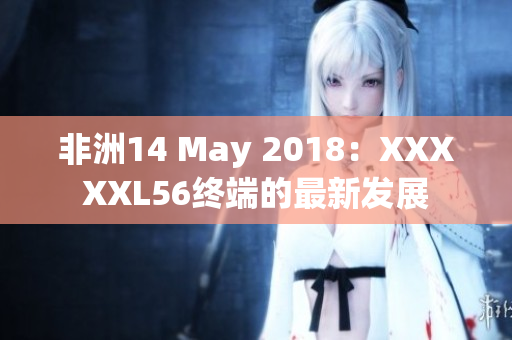 非洲14 May 2018：XXXXXL56终端的最新发展