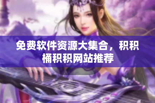 免费软件资源大集合，积积桶积积网站推荐