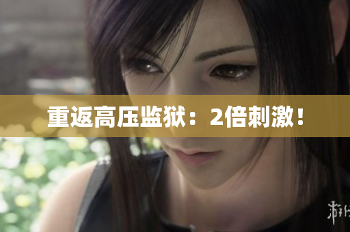 重返高压监狱：2倍刺激！