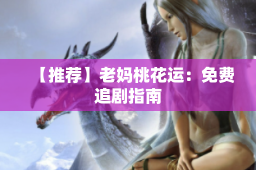 【推荐】老妈桃花运：免费追剧指南