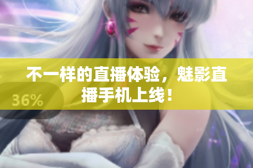 不一样的直播体验，魅影直播手机上线！