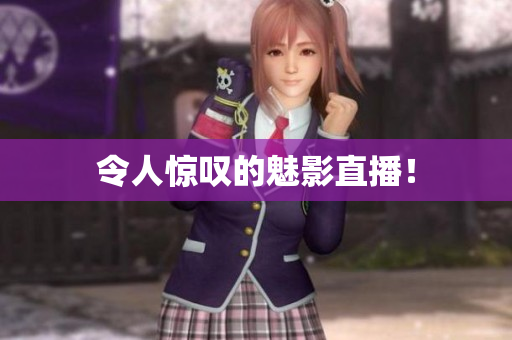 令人惊叹的魅影直播！