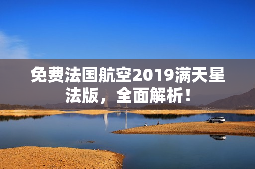 免费法国航空2019满天星法版，全面解析！