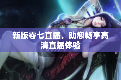 新版零七直播，助您畅享高清直播体验