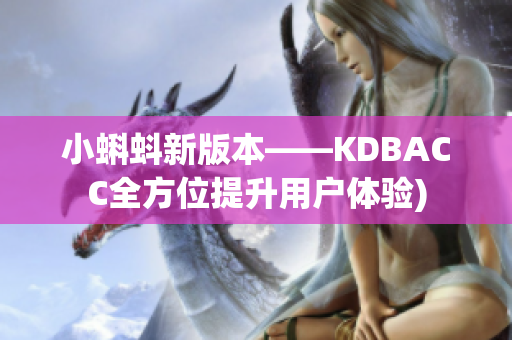 小蝌蚪新版本——KDBACC全方位提升用户体验)