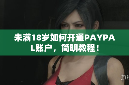 未满18岁如何开通PAYPAL账户，简明教程！