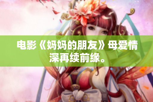 电影《妈妈的朋友》母爱情深再续前缘。