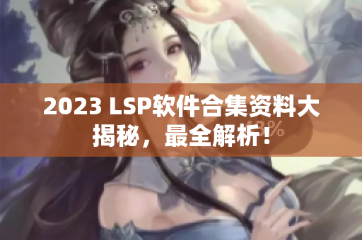 2023 LSP软件合集资料大揭秘，最全解析！