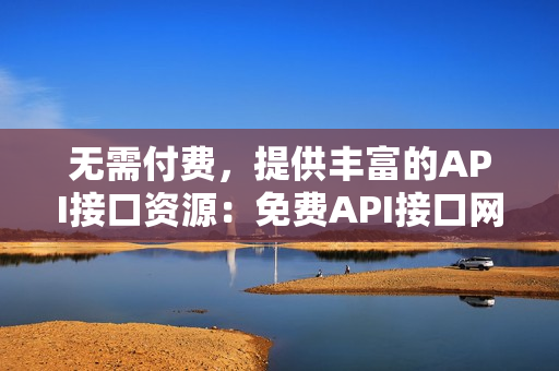 无需付费，提供丰富的API接口资源：免费API接口网站