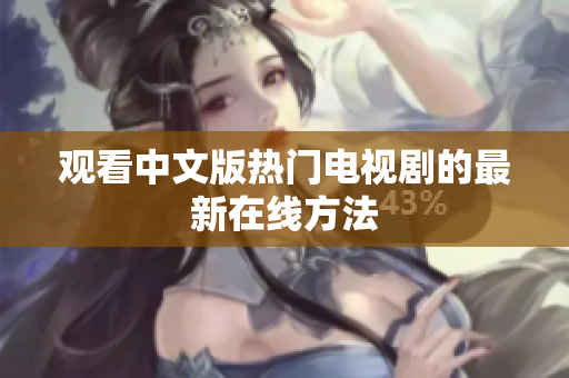 观看中文版热门电视剧的最新在线方法