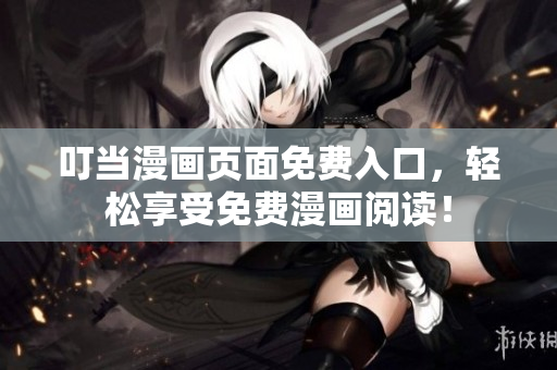叮当漫画页面免费入口，轻松享受免费漫画阅读！