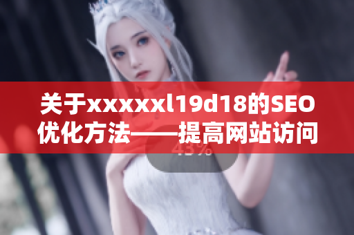 关于xxxxxl19d18的SEO优化方法——提高网站访问量的实用技巧