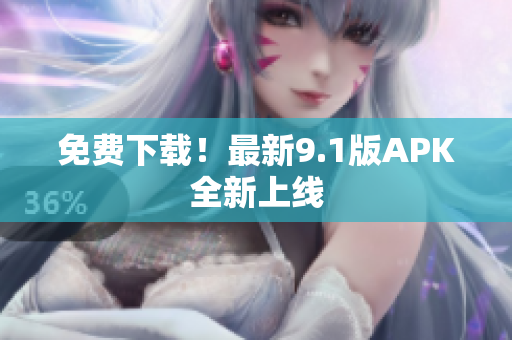 免费下载！最新9.1版APK全新上线