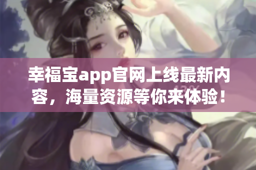 幸福宝app官网上线最新内容，海量资源等你来体验！