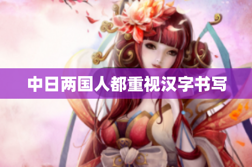 中日两国人都重视汉字书写