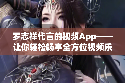 罗志祥代言的视频App——让你轻松畅享全方位视频乐趣！