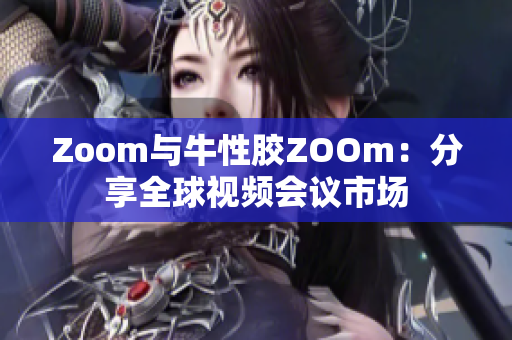 Zoom与牛性胶ZOOm：分享全球视频会议市场
