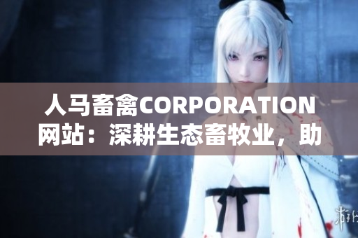 人马畜禽CORPORATION网站：深耕生态畜牧业，助力特色农业发展