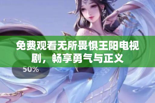 免费观看无所畏惧王阳电视剧，畅享勇气与正义