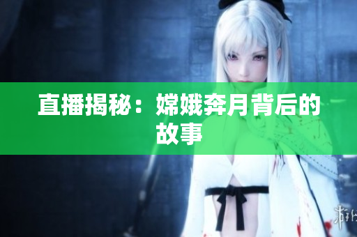 直播揭秘：嫦娥奔月背后的故事