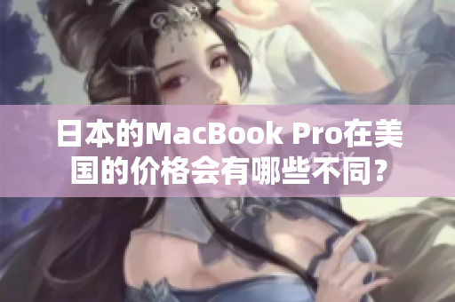 日本的MacBook Pro在美国的价格会有哪些不同？