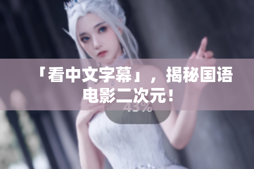 「看中文字幕」，揭秘国语电影二次元！