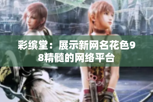 彩缤堂：展示新网名花色98精髓的网络平台
